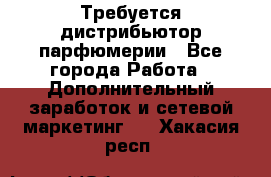 Требуется дистрибьютор парфюмерии - Все города Работа » Дополнительный заработок и сетевой маркетинг   . Хакасия респ.